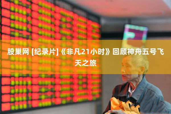 股巢网 [纪录片]《非凡21小时》回顾神舟五号飞天之旅