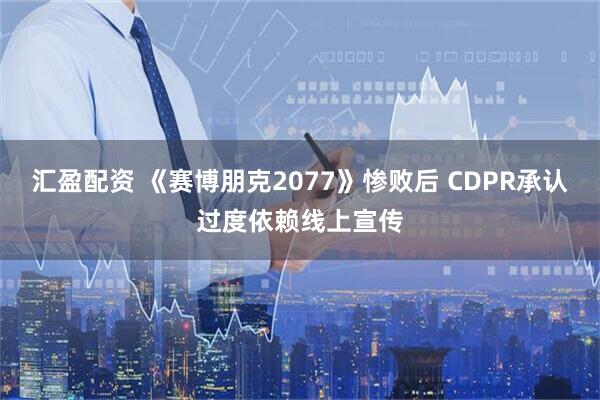汇盈配资 《赛博朋克2077》惨败后 CDPR承认过度依赖线上宣传