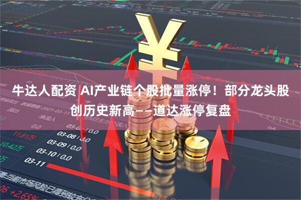 牛达人配资 AI产业链个股批量涨停！部分龙头股创历史新高——道达涨停复盘