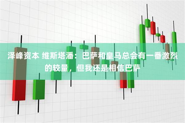泽峰资本 维斯塔潘：巴萨和皇马总会有一番激烈的较量，但我还是相信巴萨