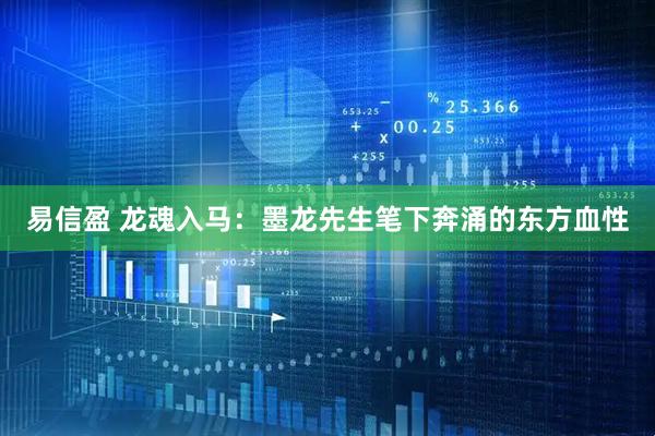 易信盈 龙魂入马：墨龙先生笔下奔涌的东方血性