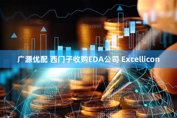 广源优配 西门子收购EDA公司 Excellicon