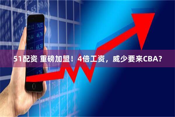 51配资 重磅加盟！4倍工资，威少要来CBA？