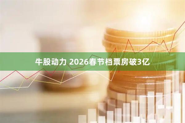 牛股动力 2026春节档票房破3亿